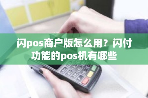 闪pos商户版怎么用？闪付功能的pos机有哪些