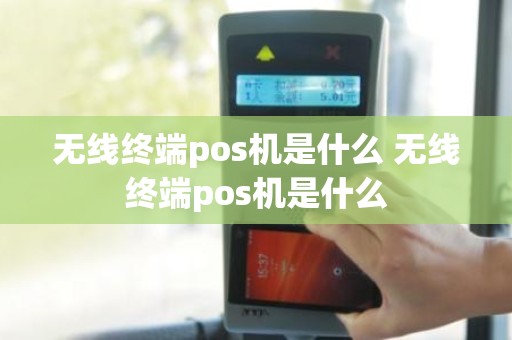 无线终端pos机是什么 无线终端pos机是什么