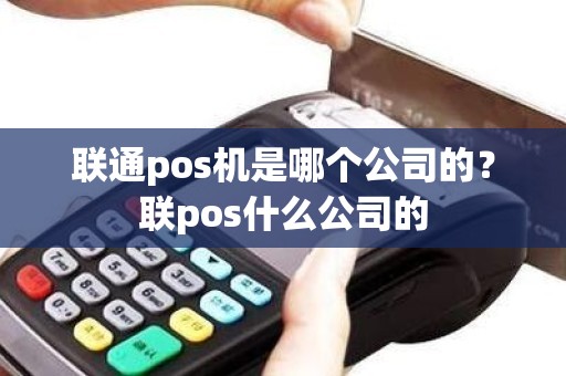 联通pos机是哪个公司的？联pos什么公司的