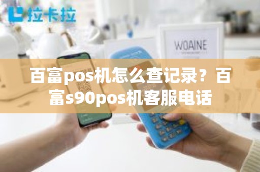 百富pos机怎么查记录？百富s90pos机客服电话