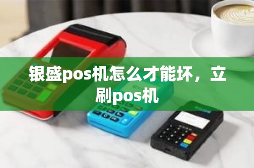 银盛pos机怎么才能坏，立刷pos机
