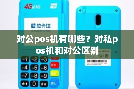 对公pos机有哪些？对私pos机和对公区别