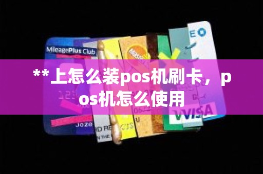 **上怎么装pos机刷卡，pos机怎么使用