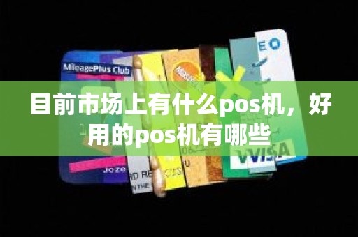 目前市场上有什么pos机，好用的pos机有哪些