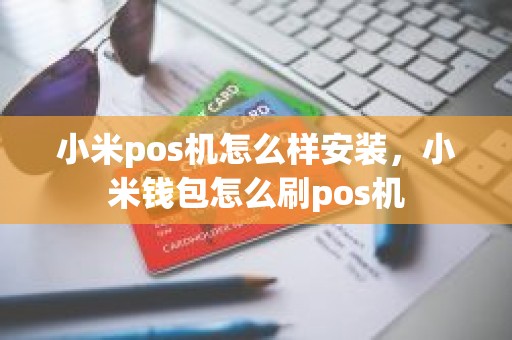 小米pos机怎么样安装，小米钱包怎么刷pos机