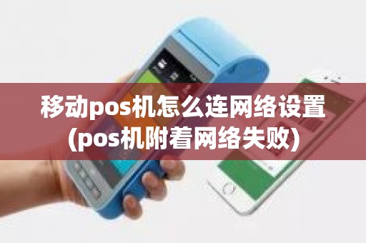移动pos机怎么连网络设置(pos机附着网络失败)
