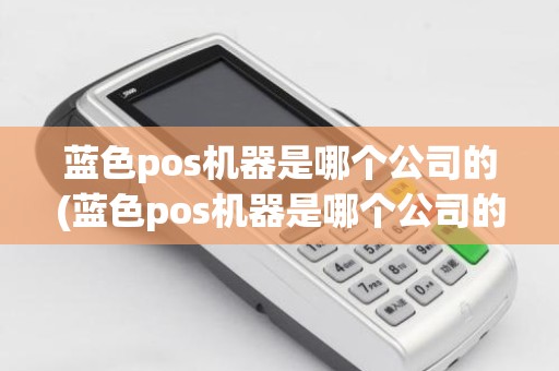 蓝色pos机器是哪个公司的(蓝色pos机器是哪个公司的)