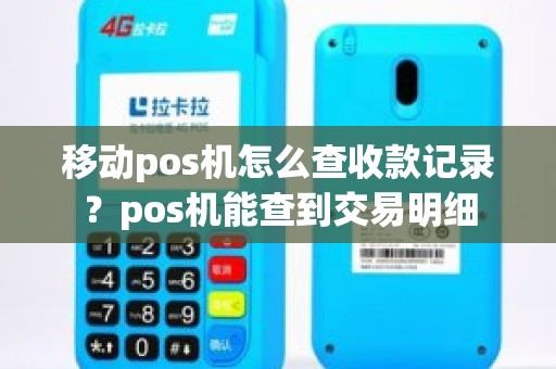 移动pos机怎么查收款记录？pos机能查到交易明细