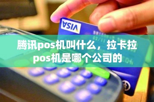 腾讯pos机叫什么，拉卡拉pos机是哪个公司的