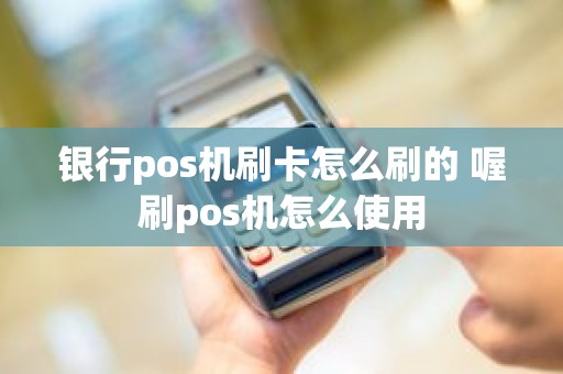 银行pos机刷卡怎么刷的 喔刷pos机怎么使用