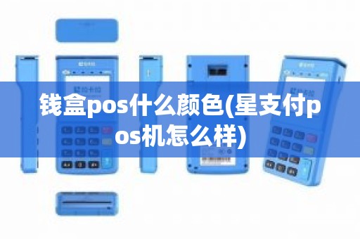 钱盒pos什么颜色(星支付pos机怎么样)