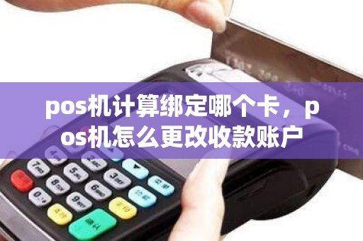 pos机计算绑定哪个卡，pos机怎么更改收款账户