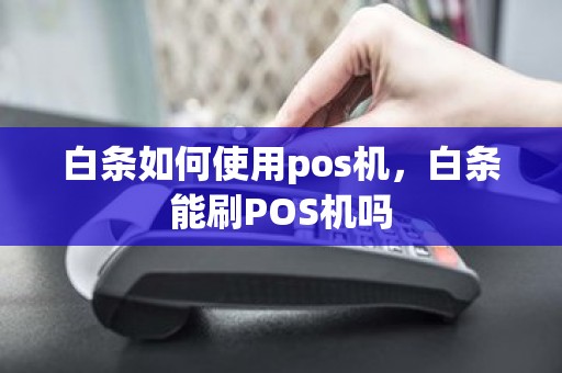 白条如何使用pos机，白条能刷POS机吗