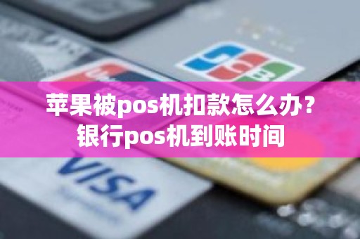 苹果被pos机扣款怎么办？银行pos机到账时间