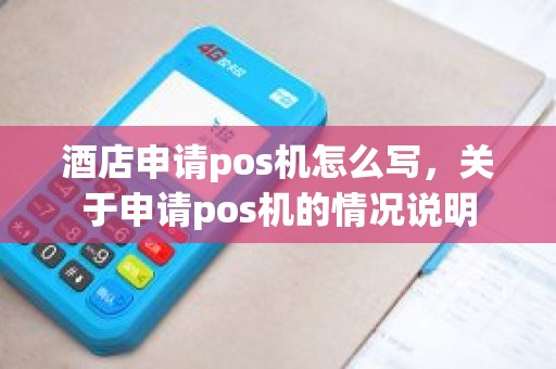 酒店申请pos机怎么写，关于申请pos机的情况说明