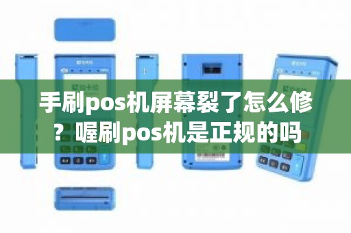 手刷pos机屏幕裂了怎么修？喔刷pos机是正规的吗