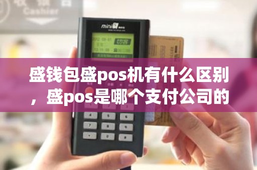 盛钱包盛pos机有什么区别，盛pos是哪个支付公司的