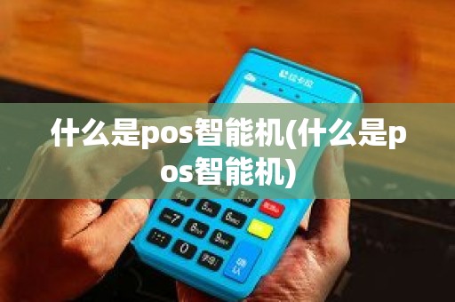 什么是pos智能机(什么是pos智能机)