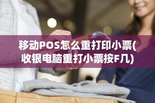 移动POS怎么重打印小票(收银电脑重打小票按F几)