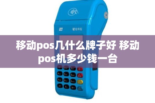 移动pos几什么牌子好 移动pos机多少钱一台