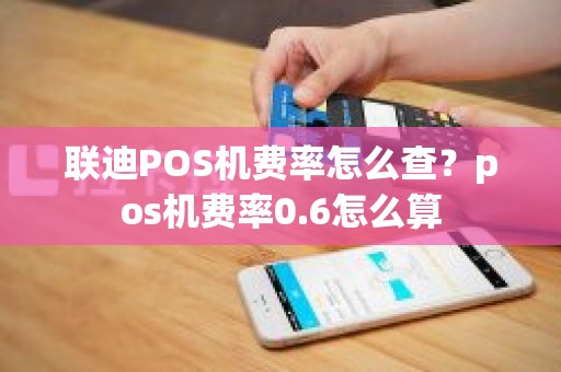 联迪POS机费率怎么查？pos机费率0.6怎么算