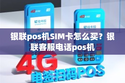 银联pos机SIM卡怎么买？银联客服电话pos机