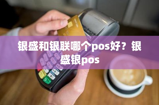 银盛和银联哪个pos好？银盛银pos