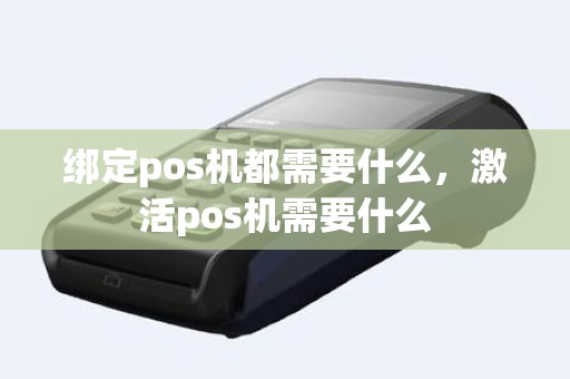 绑定pos机都需要什么，激活pos机需要什么