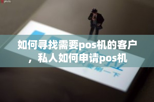 如何寻找需要pos机的客户，私人如何申请pos机