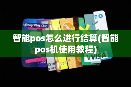 智能pos怎么进行结算(智能pos机使用教程)