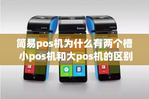 简易pos机为什么有两个槽 小pos机和大pos机的区别
