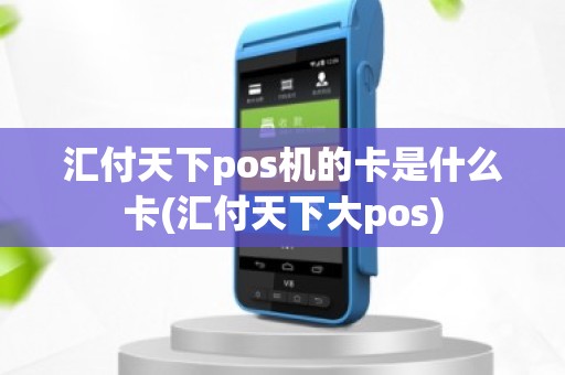 汇付天下pos机的卡是什么卡(汇付天下大pos)