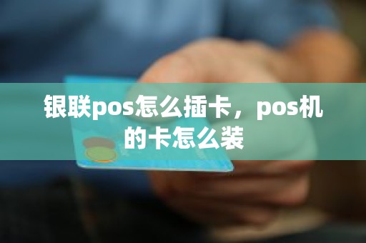 银联pos怎么插卡,pos机的卡怎么装 银联pos怎么插卡,pos机的卡怎么装