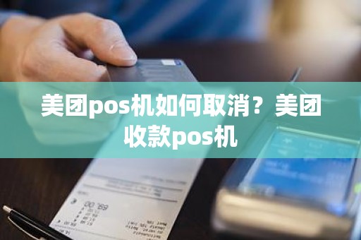 美团pos机如何取消？美团收款pos机