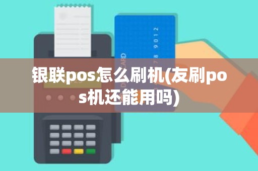 银联pos怎么刷机(友刷pos机还能用吗) 银联pos怎么刷机(友刷pos机还能用吗)