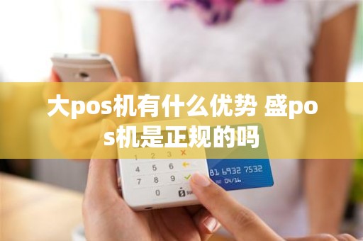 大pos机有什么优势 盛pos机是正规的吗