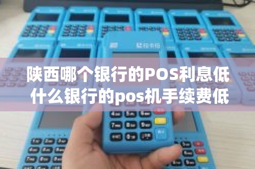陕西哪个银行的POS利息低 什么银行的pos机手续费低