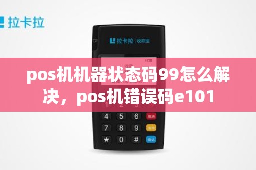 pos机机器状态码99怎么解决，pos机错误码e101