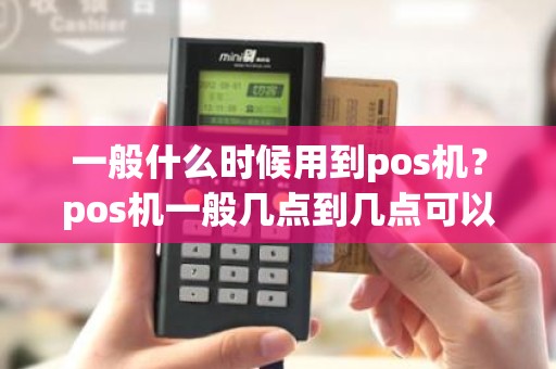 一般什么时候用到pos机？pos机一般几点到几点可以用