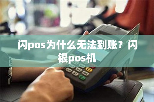 闪pos为什么无法到账？闪银pos机
