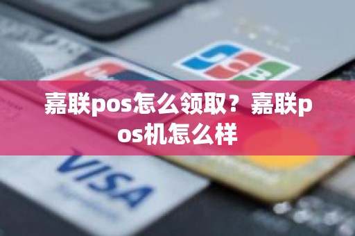 嘉联pos怎么领取？嘉联pos机怎么样
