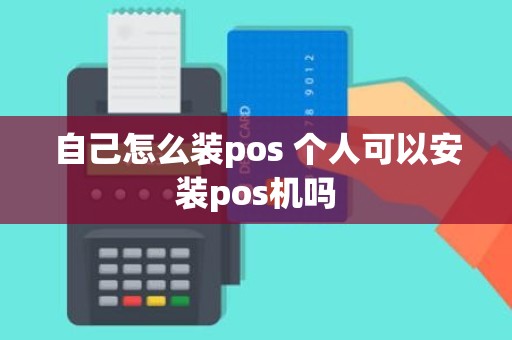 自己怎么装pos 个人可以安装pos机吗