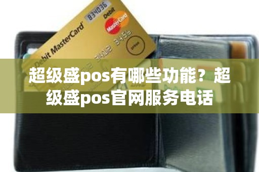 超级盛pos有哪些功能？超级盛pos官网服务电话