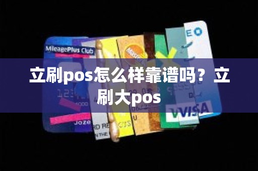立刷pos怎么样靠谱吗？立刷大pos