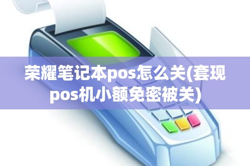 荣耀笔记本pos怎么关(套现pos机小额免密被关)