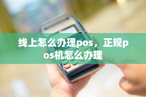 线上怎么办理pos，正规pos机怎么办理