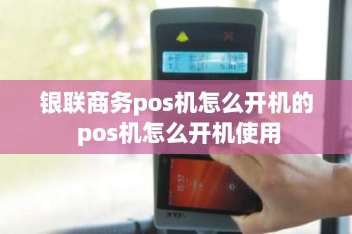 银联商务pos机怎么开机的 pos机怎么开机使用