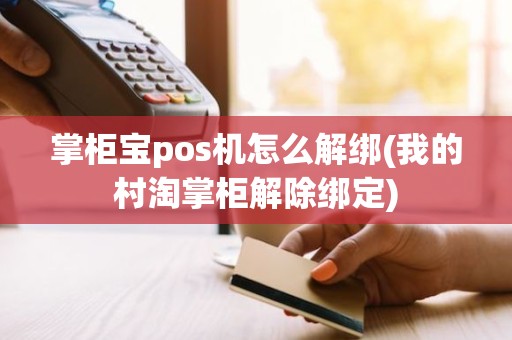 掌柜宝pos机怎么解绑(我的村淘掌柜解除绑定)