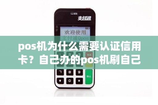 pos机为什么需要认证信用卡？自己办的pos机刷自己信用卡