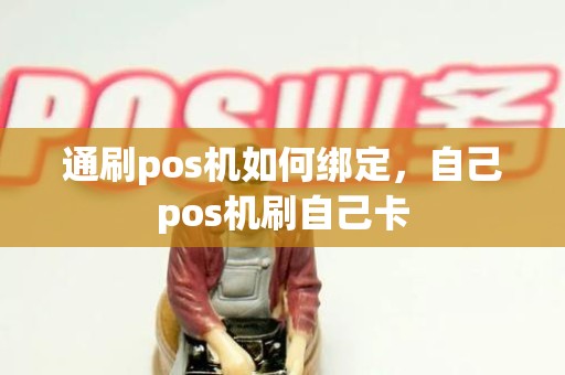通刷pos机如何绑定，自己pos机刷自己卡